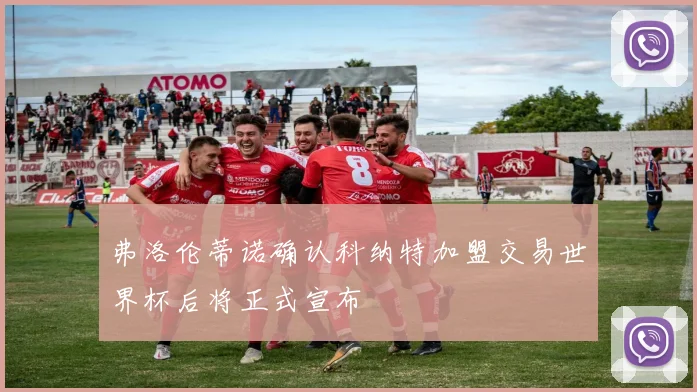 弗洛伦蒂诺确认科纳特加盟交易世界杯后将正式宣布