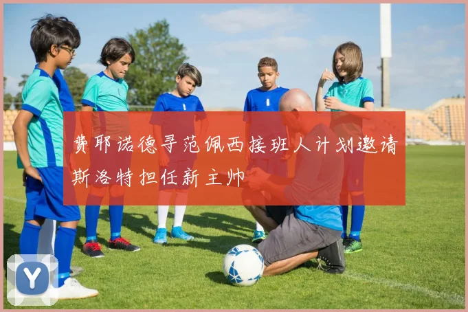 费耶诺德寻范佩西接班人计划邀请斯洛特担任新主帅