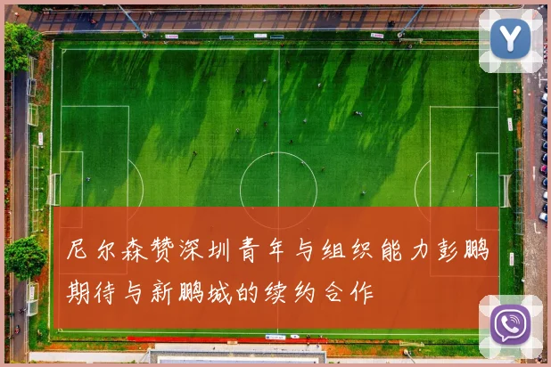 尼尔森赞深圳青年与组织能力彭鹏期待与新鹏城的续约合作