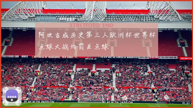 阿坎吉成历史第三人欧洲杯世界杯点球大战均罚丢点球
