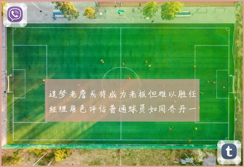 追梦老詹或将成为老板但难以胜任经理角色评估普通球员如同乔丹一样复杂