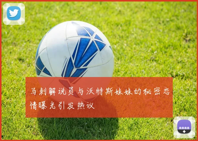 马刺解说员与沃特斯妹妹的秘密恋情曝光引发热议